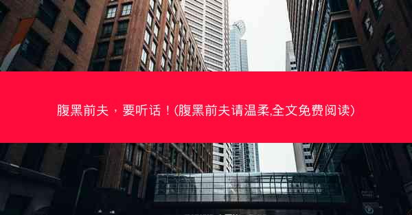 腹黑前夫，要听话！(腹黑前夫请温柔,全文免费阅读)