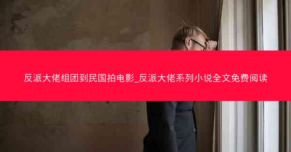 反派大佬组团到民国拍电影_反派大佬系列小说全文免费阅读