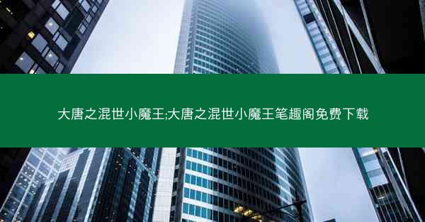 大唐之混世小魔王;大唐之混世小魔王笔趣阁免费下载