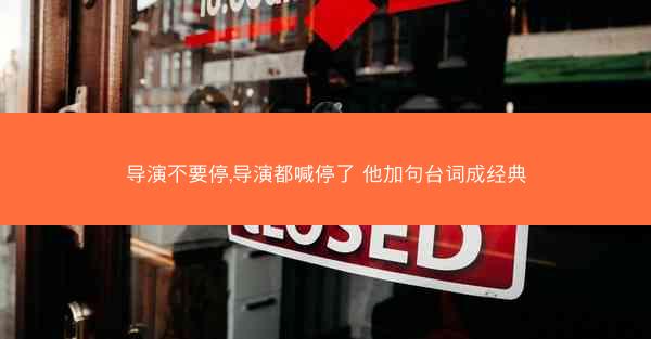 导演不要停,导演都喊停了 他加句台词成经典