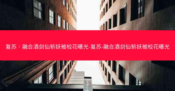 复苏：融合酒剑仙斩妖被校花曝光-复苏-融合酒剑仙斩妖被校花曝光