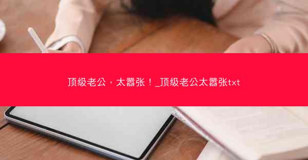 顶级老公，太嚣张！_顶级老公太嚣张txt