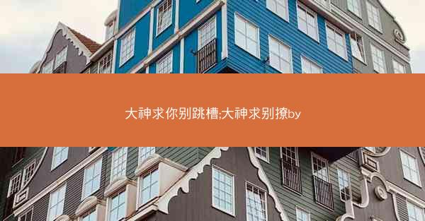 大神求你别跳槽;大神求别撩by