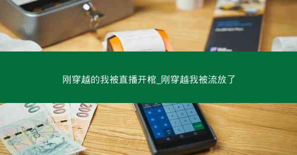 刚穿越的我被直播开棺_刚穿越我被流放了