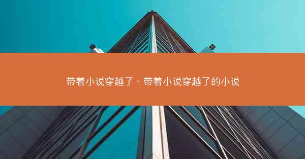 带着小说穿越了、带着小说穿越了的小说