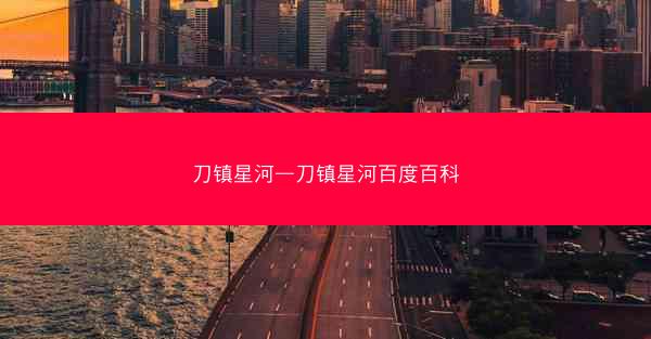 刀镇星河—刀镇星河百度百科