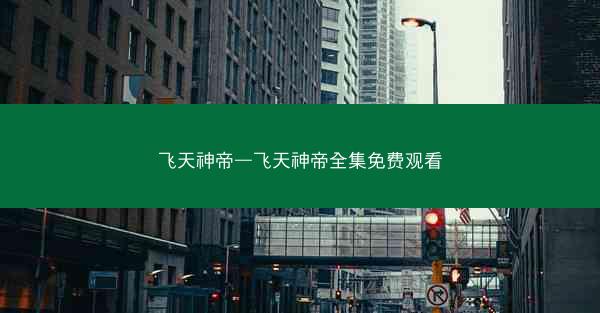 飞天神帝—飞天神帝全集免费观看