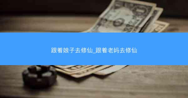 跟着娘子去修仙_跟着老妈去修仙