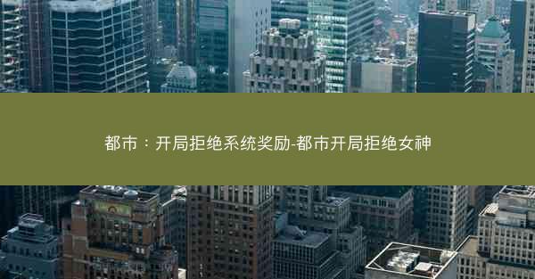 都市：开局拒绝系统奖励-都市开局拒绝女神