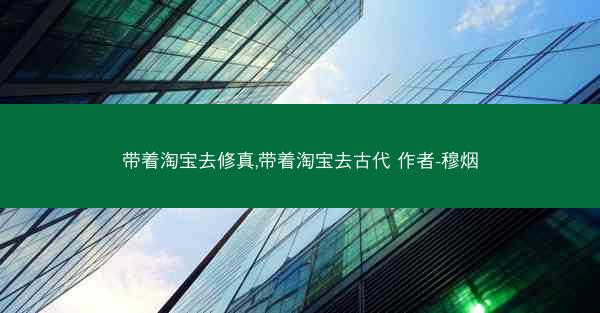 带着淘宝去修真,带着淘宝去古代 作者-穆烟