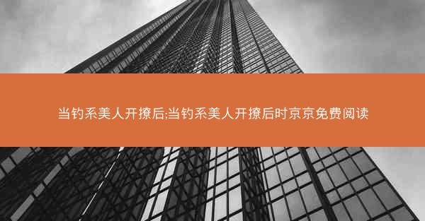 当钓系美人开撩后;当钓系美人开撩后时京京免费阅读