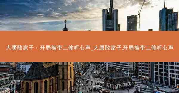 大唐败家子,开局被李二偷听心声_大唐败家子,开局被李二偷听心声 大唐败家子,开局被李二偷听心声_大唐败家子,开局被李二偷听心声