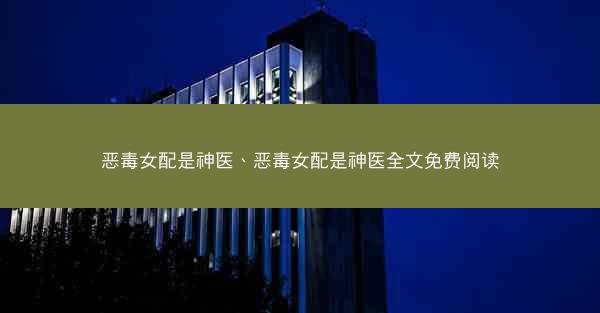 恶毒女配是神医、恶毒女配是神医全文免费阅读