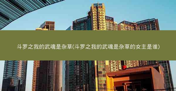 斗罗之我的武魂是杂草(斗罗之我的武魂是杂草的女主是谁)