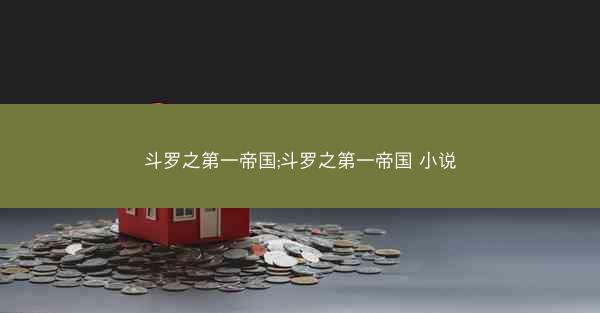 斗罗之第一帝国;斗罗之第一帝国 小说