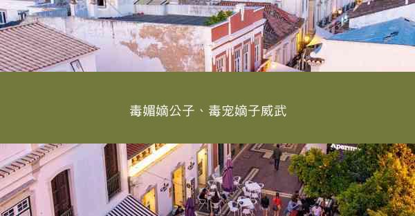毒媚嫡公子、毒宠嫡子威武