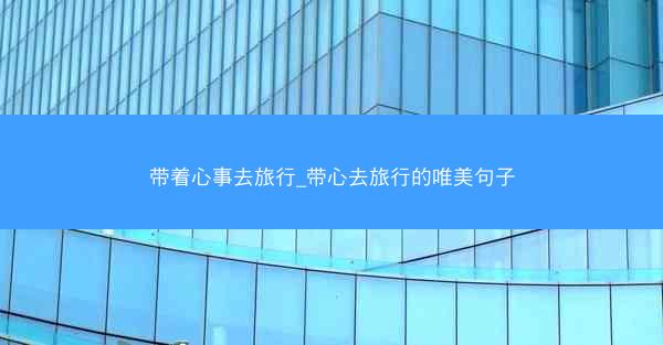 带着心事去旅行_带心去旅行的唯美句子
