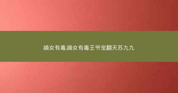 嫡女有毒,嫡女有毒王爷宠翻天苏九九