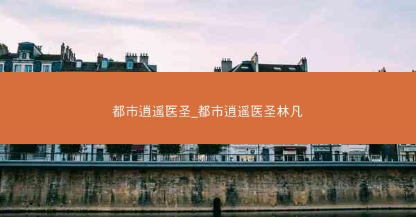 都市逍遥医圣_都市逍遥医圣林凡