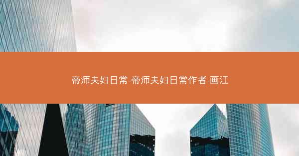 帝师夫妇日常-帝师夫妇日常作者-画江