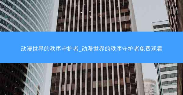 动漫世界的秩序守护者_动漫世界的秩序守护者免费观看