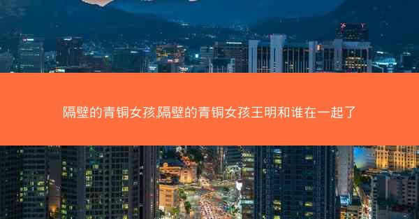 隔壁的青铜女孩,隔壁的青铜女孩王明和谁在一起了