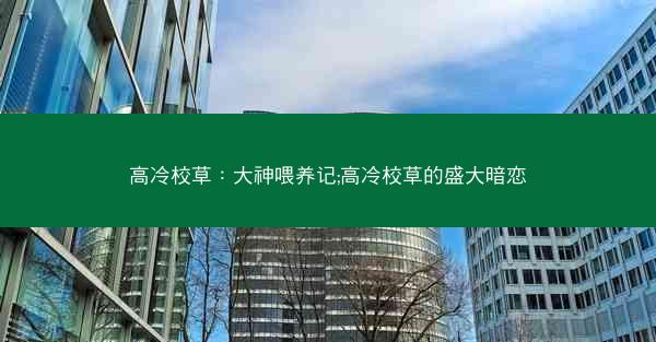 高冷校草：大神喂养记;高冷校草的盛大暗恋