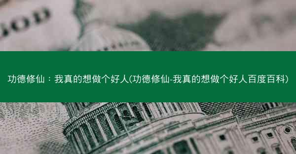 功德修仙：我真的想做个好人(功德修仙-我真的想做个好人百度百科)