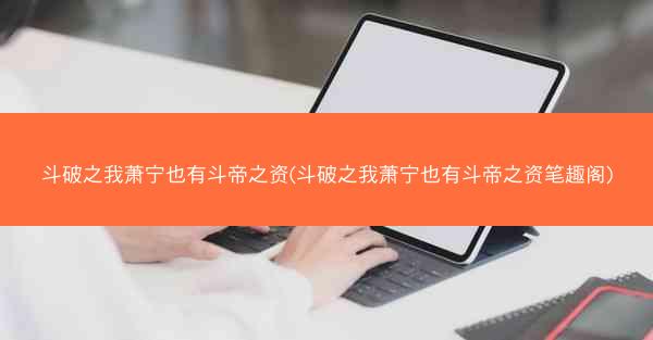 斗破之我萧宁也有斗帝之资(斗破之我萧宁也有斗帝之资笔趣阁)