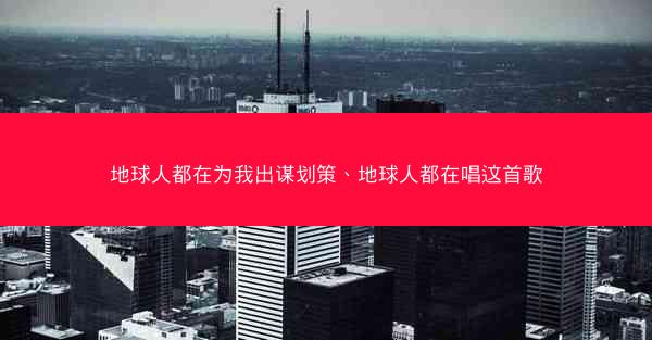 地球人都在为我出谋划策、地球人都在唱这首歌