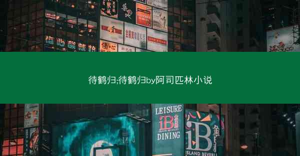 待鹤归;待鹤归by阿司匹林小说