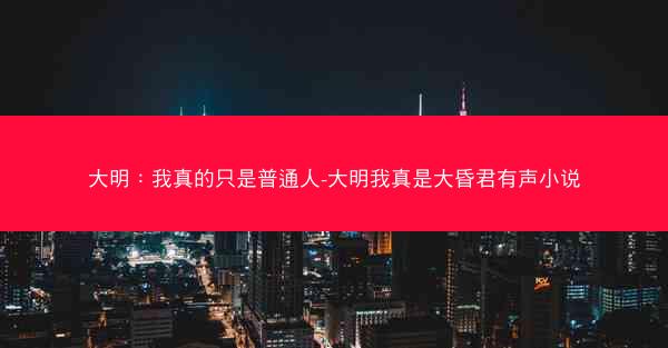 大明：我真的只是普通人-大明我真是大昏君有声小说