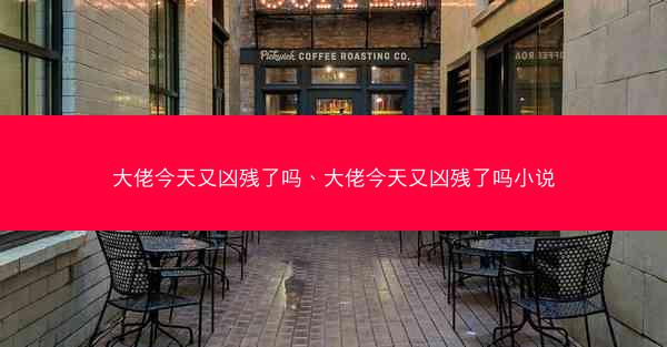 大佬今天又凶残了吗、大佬今天又凶残了吗小说