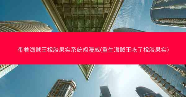 带着海贼王橡胶果实系统闯漫威(重生海贼王吃了橡胶果实)