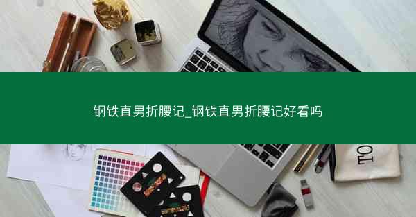 钢铁直男折腰记_钢铁直男折腰记好看吗