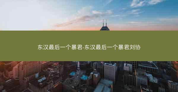 东汉最后一个暴君-东汉最后一个暴君刘协