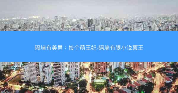 隔墙有美男：捡个萌王妃-隔墙有眼小说襄王