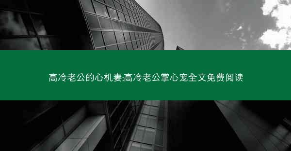 高冷老公的心机妻;高冷老公掌心宠全文免费阅读