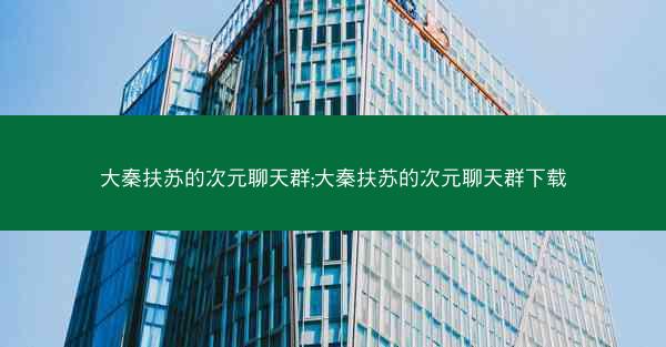 大秦扶苏的次元聊天群;大秦扶苏的次元聊天群下载