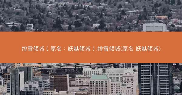 绯雪倾城（原名：妖魅倾城）;绯雪倾城(原名 妖魅倾城)