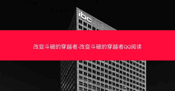 改变斗破的穿越者-改变斗破的穿越者QQ阅读