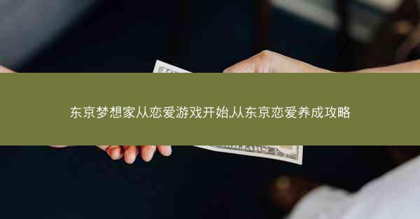 东京梦想家从恋爱游戏开始,从东京恋爱养成攻略