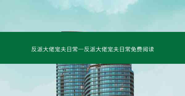 反派大佬宠夫日常—反派大佬宠夫日常免费阅读