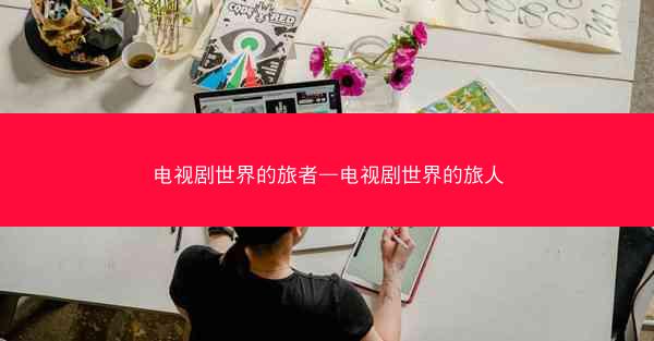电视剧世界的旅者—电视剧世界的旅人
