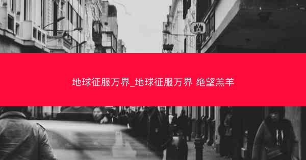 地球征服万界_地球征服万界 绝望羔羊