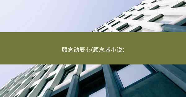 顾念动辰心(顾念城小说)
