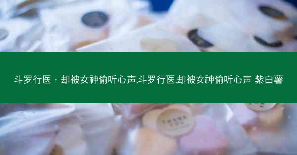 斗罗行医，却被女神偷听心声,斗罗行医,却被女神偷听心声 紫白薯