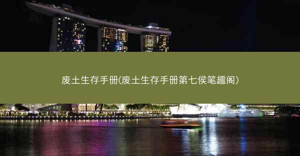 废土生存手册(废土生存手册第七侯笔趣阁)