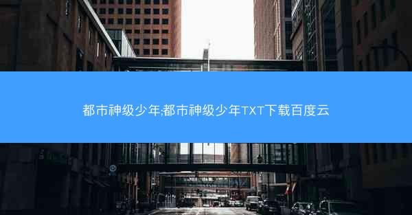 都市神级少年;都市神级少年TXT下载百度云