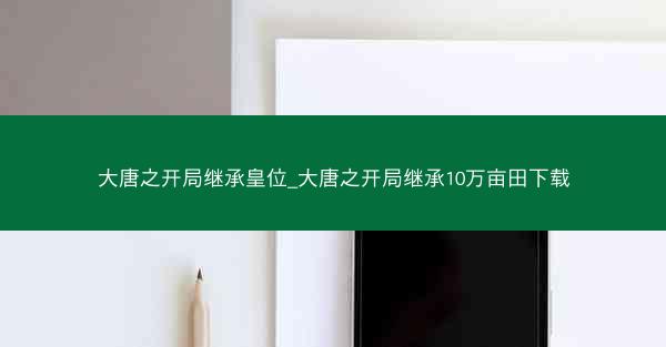 大唐之开局继承皇位_大唐之开局继承10万亩田下载